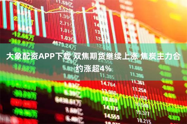 大象配资APP下载 双焦期货继续上涨 焦炭主力合约涨超4%