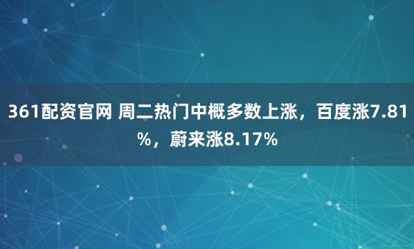 361配资官网 周二热门中概多数上涨，百度涨7.81%，蔚来涨8.17%