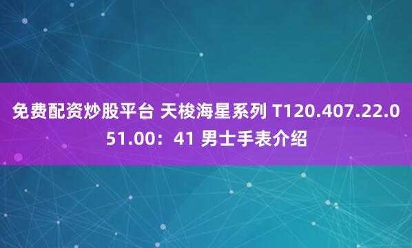 免费配资炒股平台 天梭海星系列 T120.407.22.051.00：41 男士手表介绍