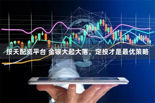 按天配资平台 金银大起大落，定投才是最优策略