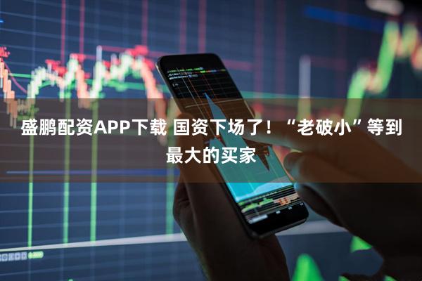 盛鹏配资APP下载 国资下场了！“老破小”等到最大的买家